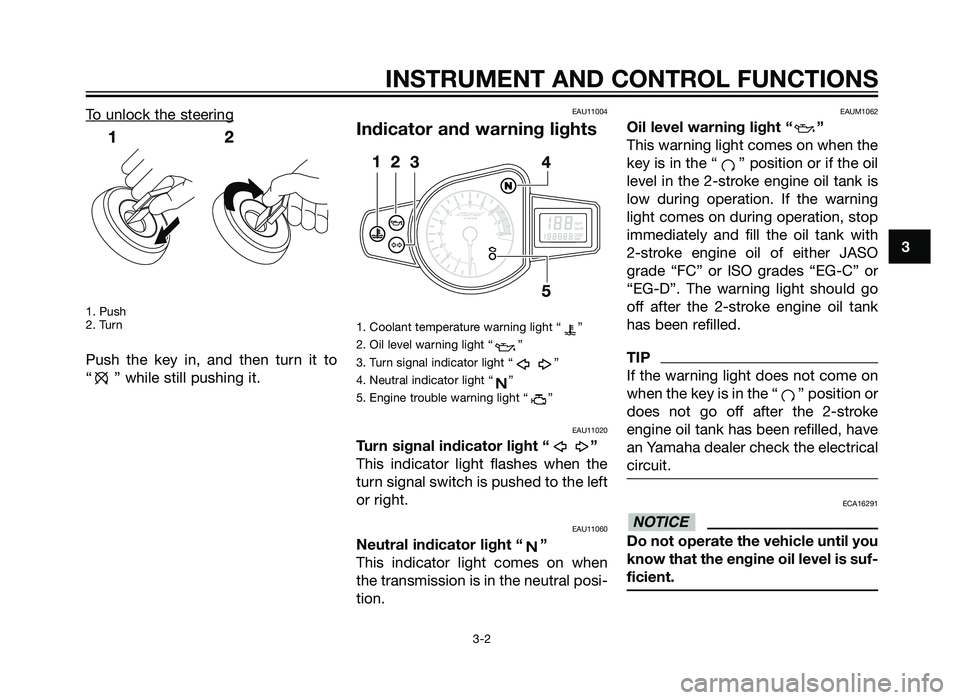 YAMAHA TZR50 2012  Owners Manual To unlock the steering
1. Push
2. Turn
Push the key in, and then turn it to
“ ” while still pushing it.
EAU11004
Indicator and warning lights
1. Coolant temperature warning light “ ”
2. Oil le