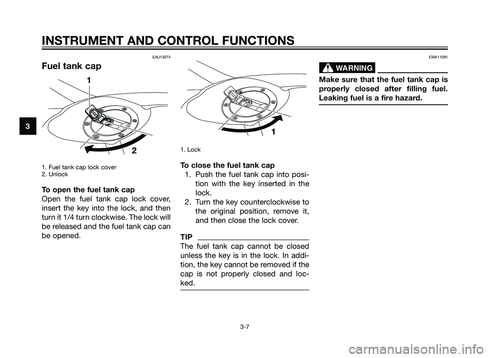 YAMAHA TZR50 2012  Owners Manual EAU13074
Fuel tank cap
1. Fuel tank cap lock cover
2. Unlock
To open the fuel tank cap
Open the fuel tank cap lock cover,
insert the key into the lock, and then
turn it 1/4 turn clockwise. The lock wi