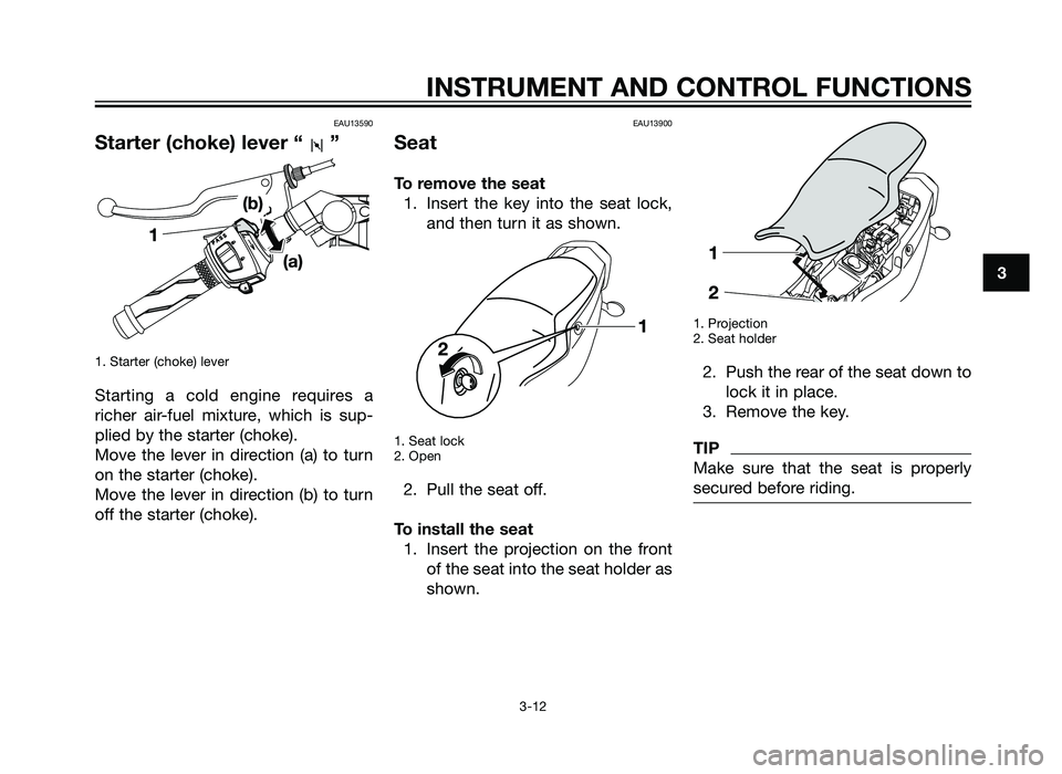 YAMAHA TZR50 2012  Owners Manual EAU13590
Starter (choke) lever “ ”
1. Starter (choke) lever
Starting a cold engine requires a
richer air-fuel mixture, which is sup-
plied by the starter (choke).
Move the lever in direction (a) t