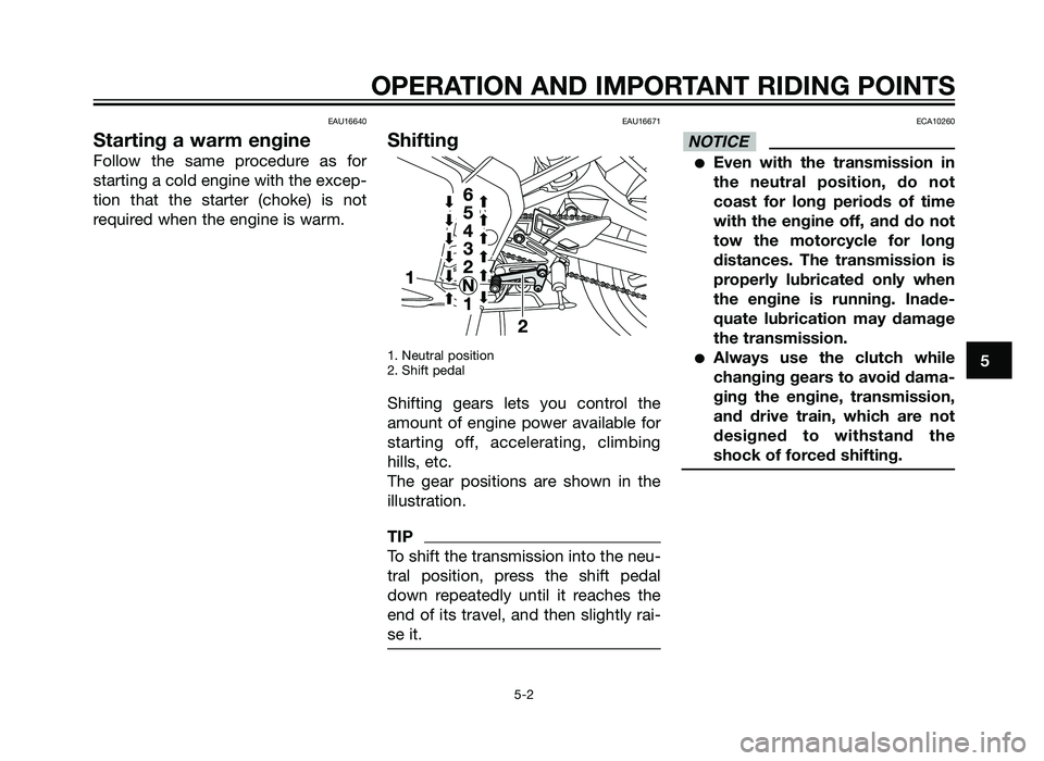 YAMAHA TZR50 2012 Owners Guide EAU16640
Starting a warm engine
Follow the same procedure as for
starting a cold engine with the excep-
tion that the starter (choke) is not
required when the engine is warm.
EAU16671
Shifting
1. Neut YAMAHA TZR50 2012 Owners Guide EAU16640
Starting a warm engine
Follow the same procedure as for
starting a cold engine with the excep-
tion that the starter (choke) is not
required when the engine is warm.
EAU16671
Shifting
1. Neut