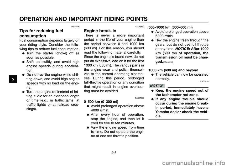 YAMAHA TZR50 2012 Owners Guide EAU16800
Tips for reducing fuel
consumption
Fuel consumption depends largely on
your riding style. Consider the follo-
wing tips to reduce fuel consumption:
�Turn the starter (choke) off as
soon as po