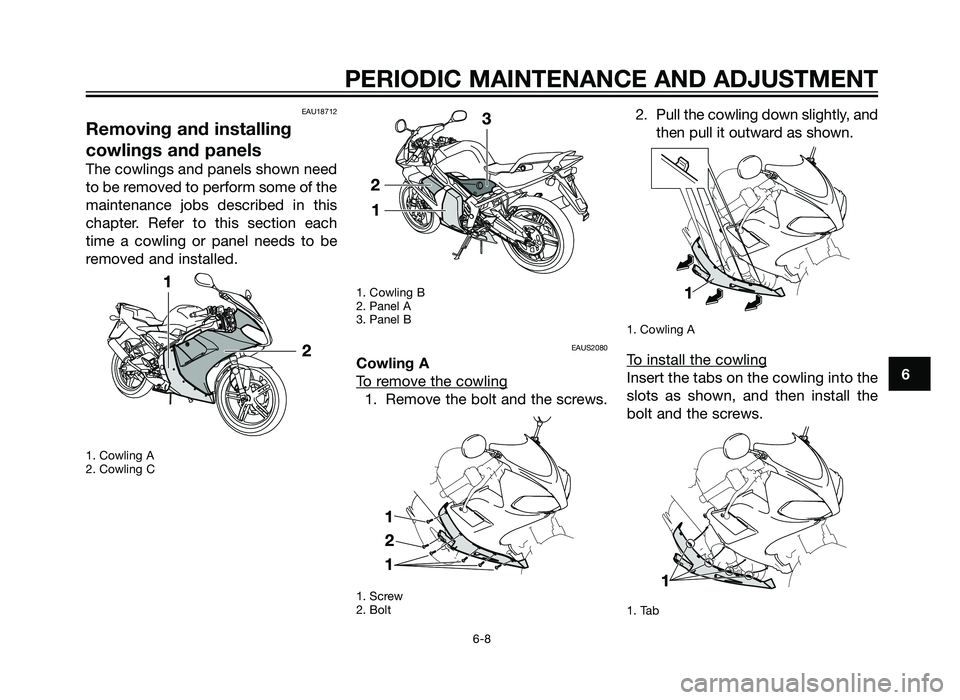YAMAHA TZR50 2012 Service Manual PERIODIC MAINTENANCE AND ADJUSTMENT
6-8
6
EAU18712
Removing and installing
cowlings and panels
The cowlings and panels shown need
to be removed to perform some of the
maintenance jobs described in thi