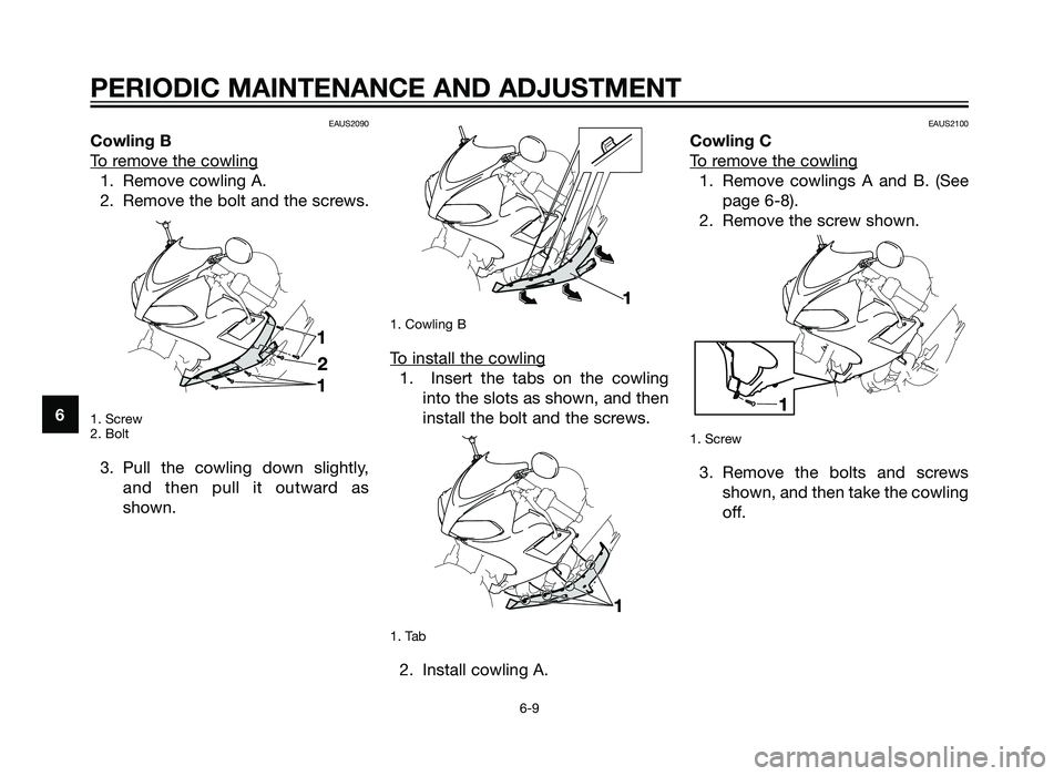 YAMAHA TZR50 2012 Service Manual EAUS2090
Cowling B
T
o remove the cowling
1. Remove cowling A.
2. Remove the bolt and the screws.
1. Screw
2. Bolt
3. Pull the cowling down slightly,and then pull it outward as
shown.
1. Cowling B
To 
