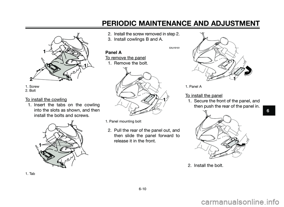 YAMAHA TZR50 2012 Service Manual 1. Screw
2. Bolt
To install the cowling
1. Insert the tabs on the cowlinginto the slots as shown, and then
install the bolts and screws.
1. Tab
2. Install the screw removed in step 2.
3. Install cowli