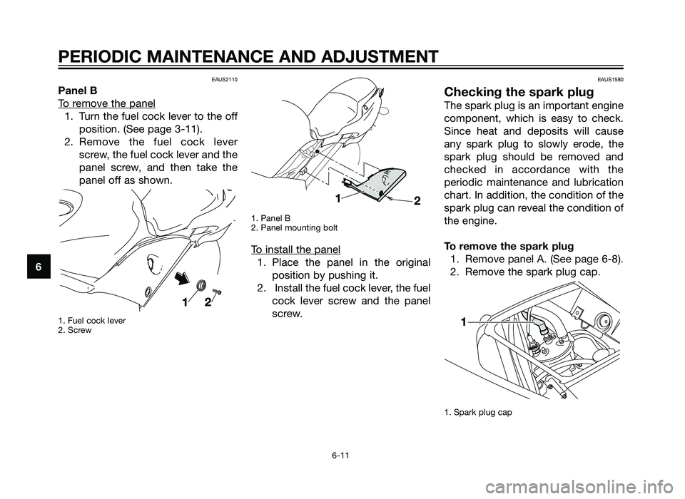 YAMAHA TZR50 2012 Service Manual EAUS2110
Panel B
T
o remove the panel
1. Turn the fuel cock lever to the offposition. (See page 3-11). 
2. Remove the fuel cock lever screw, the fuel cock lever and the
panel screw, and then take the
