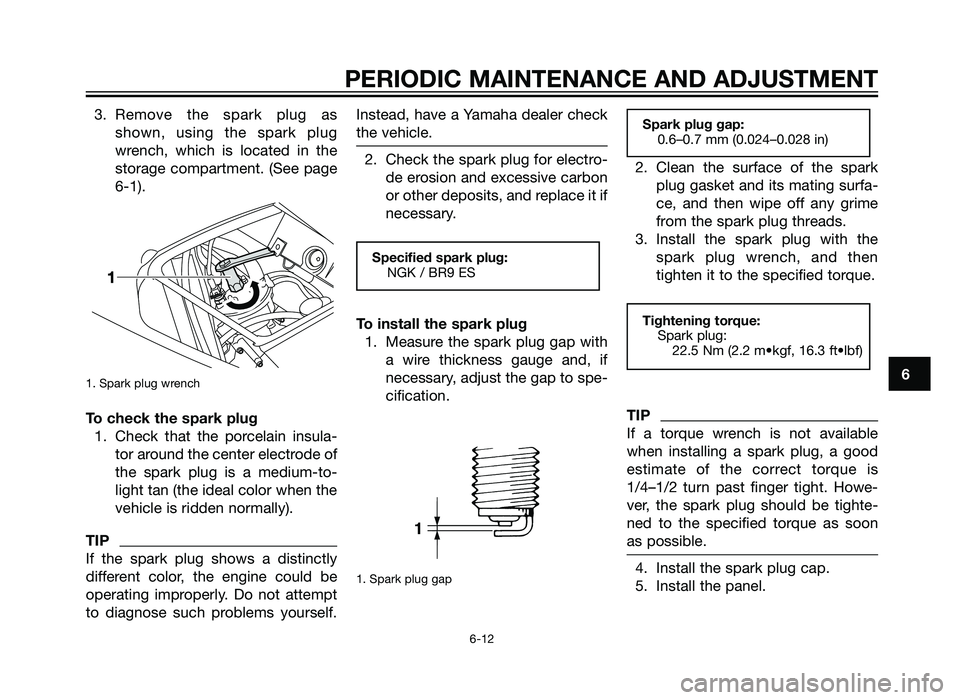 YAMAHA TZR50 2012 Service Manual 3. Remove the spark plug asshown, using the spark plug
wrench, which is located in the
storage compartment. (See page
6-1). 
1. Spark plug wrench
To check the spark plug1. Check that the porcelain ins