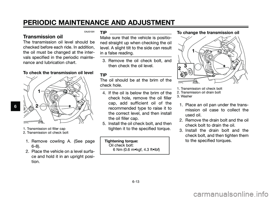 YAMAHA TZR50 2012 Service Manual EAUS1591
Transmission oil
The transmission oil level should be
checked before each ride. In addition,
the oil must be changed at the inter-
vals specified in the periodic mainte-
nance and lubrication