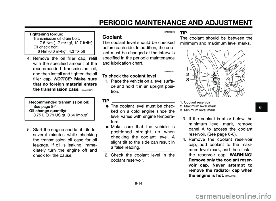 YAMAHA TZR50 2012  Owners Manual 4. Remove the oil filler cap, refillwith the specified amount of the
recommended transmission oil,
and then install and tighten the oil
filler cap.  NOTICE: Make sure
that no foreign material enters
t