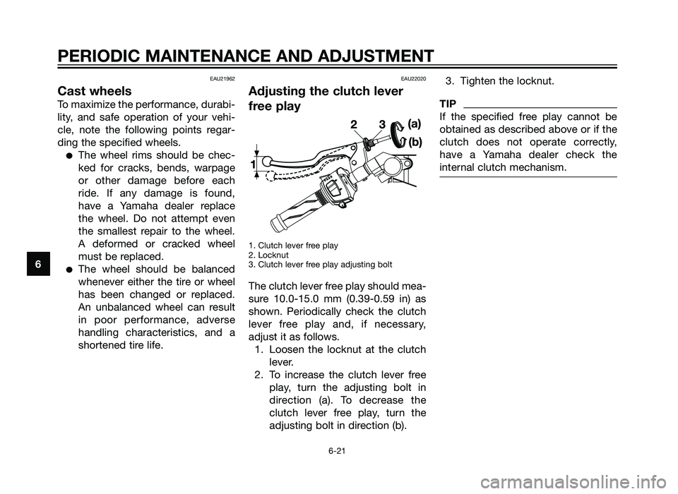 YAMAHA TZR50 2012 Workshop Manual EAU21962
Cast wheels
To maximize the performance, durabi-
lity, and safe operation of your vehi-
cle, note the following points regar-
ding the specified wheels.
�The wheel rims should be chec-
ked fo