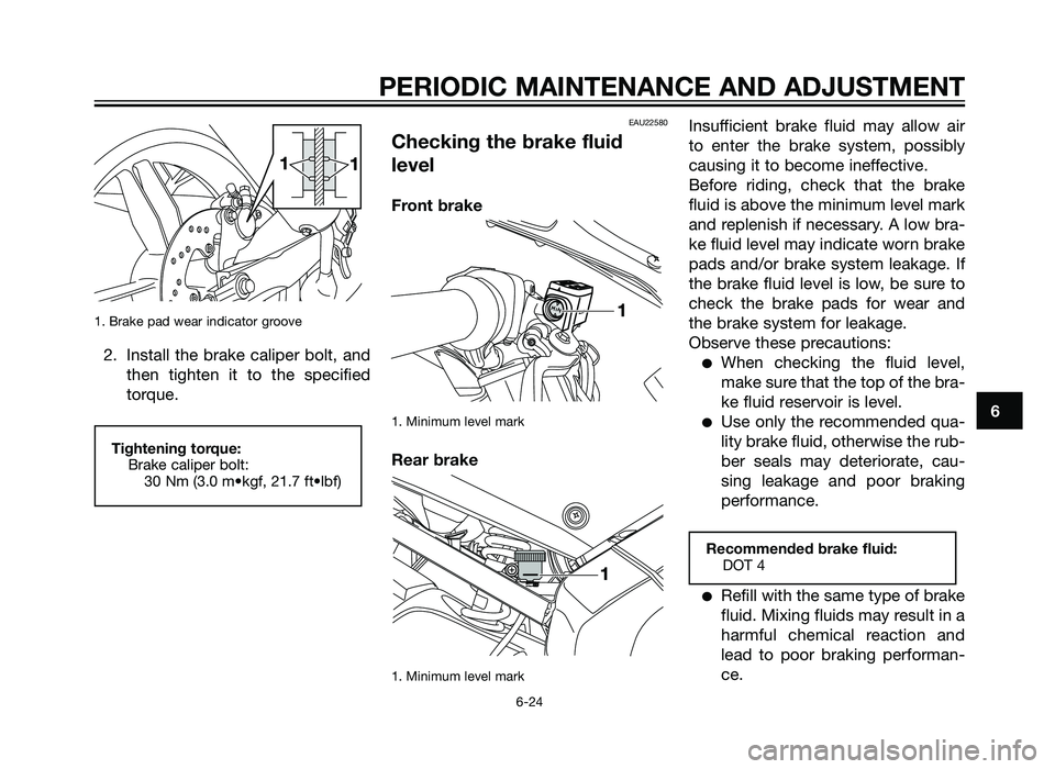 YAMAHA TZR50 2012 Repair Manual 1. Brake pad wear indicator groove
2. Install the brake caliper bolt, andthen tighten it to the specified
torque.
EAU22580
Checking the brake fluid
level
Front brake
1. Minimum level mark
Rear brake
1