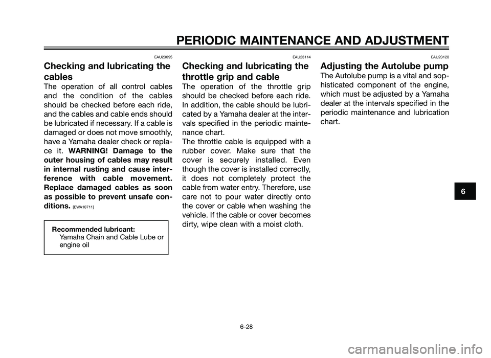 YAMAHA TZR50 2012 Repair Manual EAU23095
Checking and lubricating the
cables
The operation of all control cables
and the condition of the cables
should be checked before each ride,
and the cables and cable ends should
be lubricated 