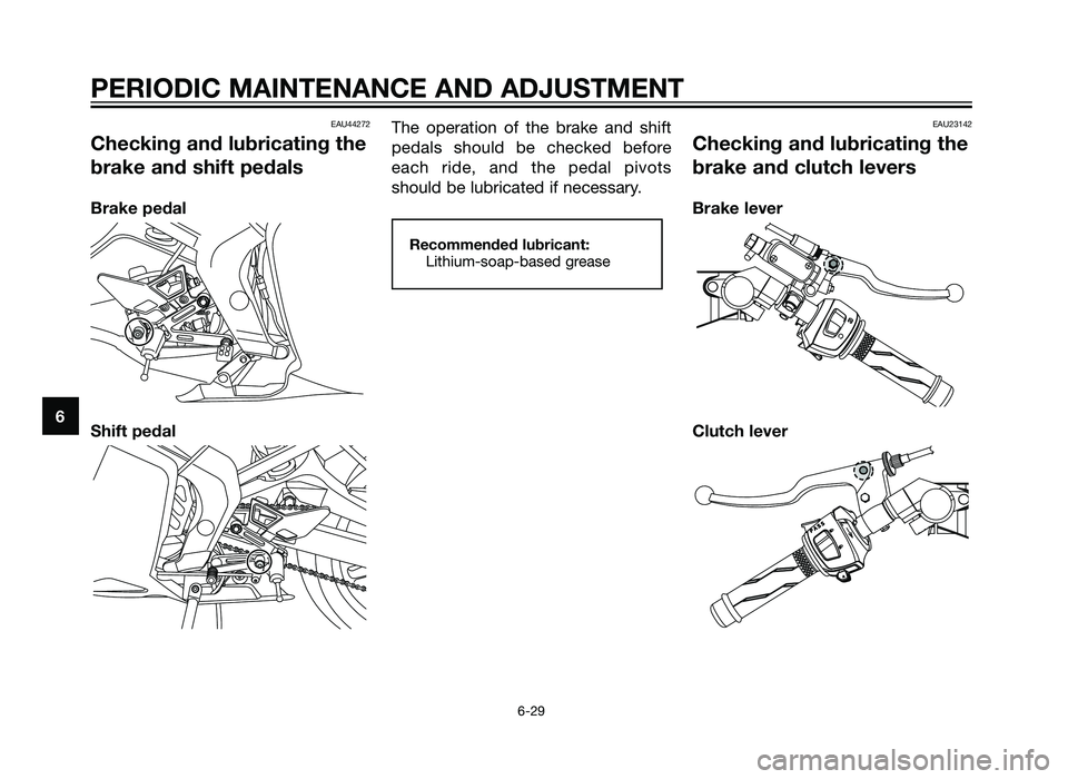 YAMAHA TZR50 2012 Repair Manual EAU44272
Checking and lubricating the
brake and shift pedals
Brake pedal
Shift pedalThe operation of the brake and shift
pedals should be checked before
each ride, and the pedal pivots
should be lubri