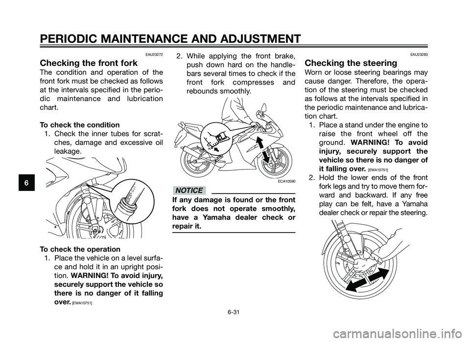 YAMAHA TZR50 2012 Repair Manual EAU23272
Checking the front fork
The condition and operation of the
front fork must be checked as follows
at the intervals specified in the perio-
dic maintenance and lubrication
chart.
To check the c