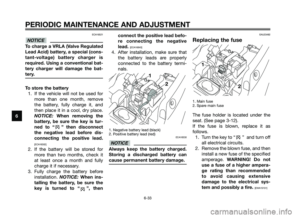 YAMAHA TZR50 2012 Repair Manual ECA16521
To charge a VRLA (Valve Regulated
Lead Acid) battery, a special (cons-
tant-voltage) battery charger is
required. Using a conventional bat-
tery charger will damage the bat-
tery.
To store th
