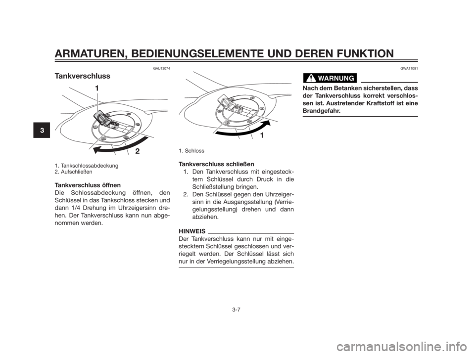 YAMAHA TZR50 2012  Betriebsanleitungen (in German) GAU13074
Tankverschluss
1. Tankschlossabdeckung
2. Aufschließen
Tankverschluss öffnen
Die Schlossabdeckung öffnen, den
Schlüssel in das Tankschloss stecken und
dann 1/4 Drehung im Uhrzeigersinn dr