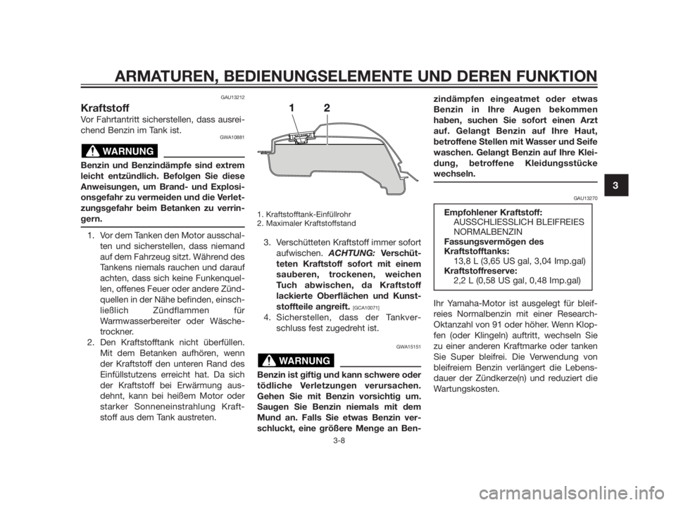 YAMAHA TZR50 2012  Betriebsanleitungen (in German) GAU13212
Kraftstoff
Vor Fahrtantritt sicherstellen, dass ausrei-
chend Benzin im Tank ist.
GWA10881
Benzin und Benzindämpfe sind extrem
leicht entzündlich. Befolgen Sie diese
Anweisungen, um Brand- 