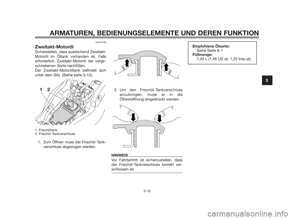 YAMAHA TZR50 2012  Betriebsanleitungen (in German) GAUS1550
Zweitakt-Motoröl
Sicherstellen, dass ausreichend Zweitakt-
Motoröl im Öltank vorhanden ist. Falls
erforderlich, Zweitakt-Motoröl der vorge-
schriebenen Sorte nachfüllen.
Der Zweitakt-Mot