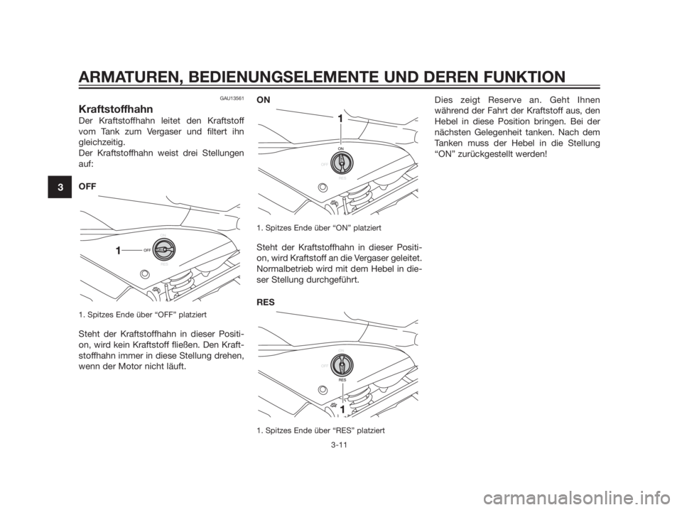 YAMAHA TZR50 2012  Betriebsanleitungen (in German) GAU13561
Kraftstoffhahn
Der Kraftstoffhahn leitet den Kraftstoff
vom Tank zum Vergaser und filtert ihn
gleichzeitig.
Der Kraftstoffhahn weist drei Stellungen
auf:
OFF
1. Spitzes Ende über “OFF” p