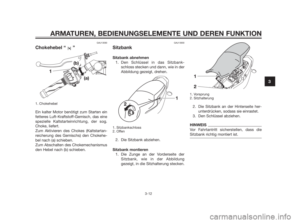 YAMAHA TZR50 2012  Betriebsanleitungen (in German) GAU13590
Chokehebel “ ”
1. Chokehebel
Ein kalter Motor benötigt zum Starten ein
fetteres Luft-Kraftstoff-Gemisch, das eine
spezielle Kaltstarteinrichtung, der sog.
Choke, liefert.
Zum Aktivieren 