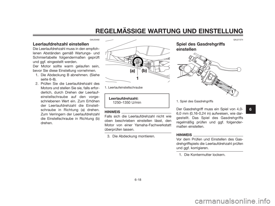 YAMAHA TZR50 2012  Betriebsanleitungen (in German) GAU33482
Leerlaufdrehzahl einstellen
Die Leerlaufdrehzahl muss in den empfoh-
lenen Abständen gemäß Wartungs- und
Schmiertabelle folgendermaßen geprüft
und ggf. eingestellt werden.
Der Motor soll