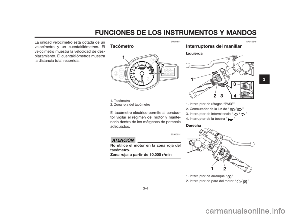 YAMAHA TZR50 2012  Manuale de Empleo (in Spanish) La unidad velocímetro está dotada de un
velocímetro y un cuentakilómetros. El
velocímetro muestra la velocidad de des-
plazamiento. El cuentakilómetros muestra
la distancia total recorrida.SAU11
