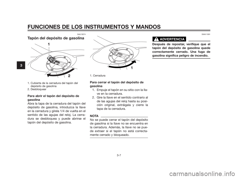 YAMAHA TZR50 2012  Manuale de Empleo (in Spanish) SAU13074
Tapón del depósito de gasolina
1. Cubierta de la cerradura del tapón del
depósito de gasolina
2. Desbloquear
Para abrir el tapón del depósito de
gasolina
Abra la tapa de la cerradura de