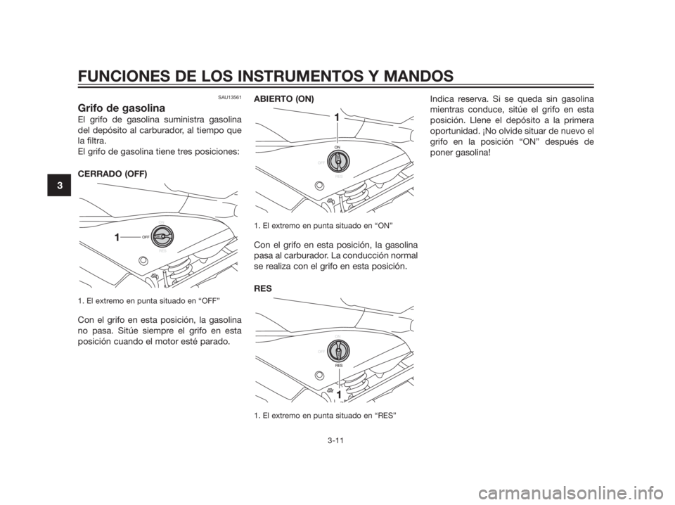 YAMAHA TZR50 2012  Manuale de Empleo (in Spanish) SAU13561
Grifo de gasolina
El grifo de gasolina suministra gasolina
del depósito al carburador, al tiempo que
la filtra.
El grifo de gasolina tiene tres posiciones:
CERRADO (OFF)
1. El extremo en pun