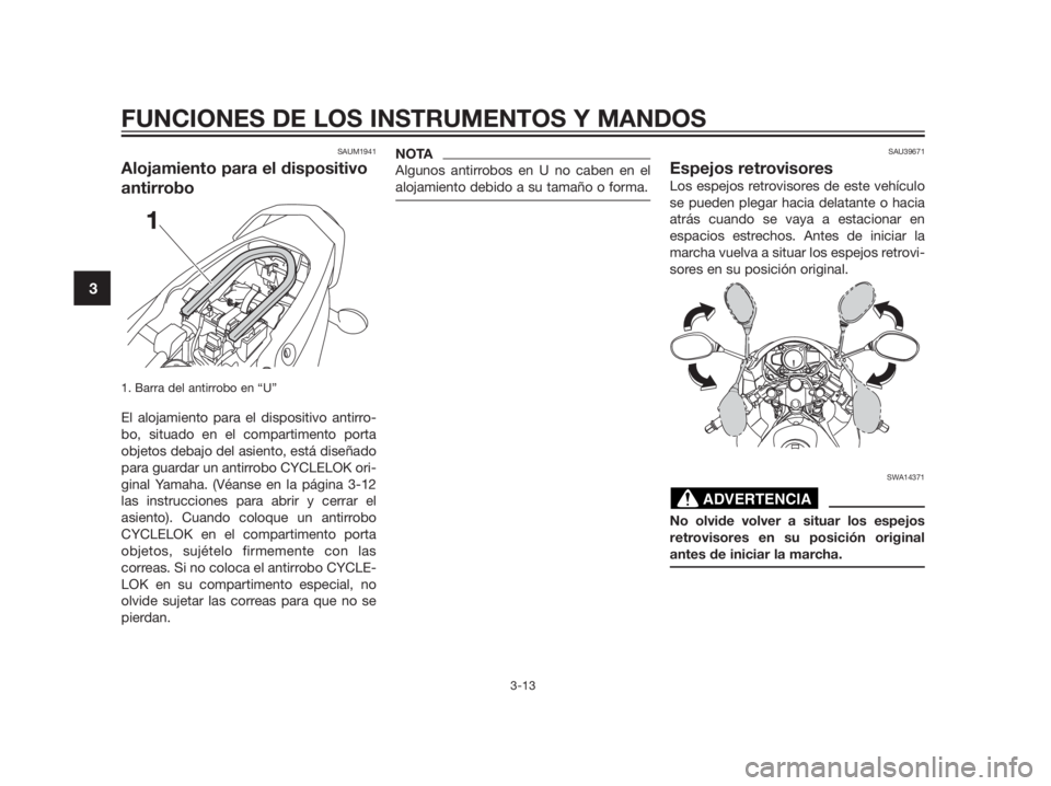 YAMAHA TZR50 2012  Manuale de Empleo (in Spanish) SAUM1941
Alojamiento para el dispositivo
antirrobo
1. Barra del antirrobo en “U”
El alojamiento para el dispositivo antirro-
bo, situado en el compartimento porta
objetos debajo del asiento, está