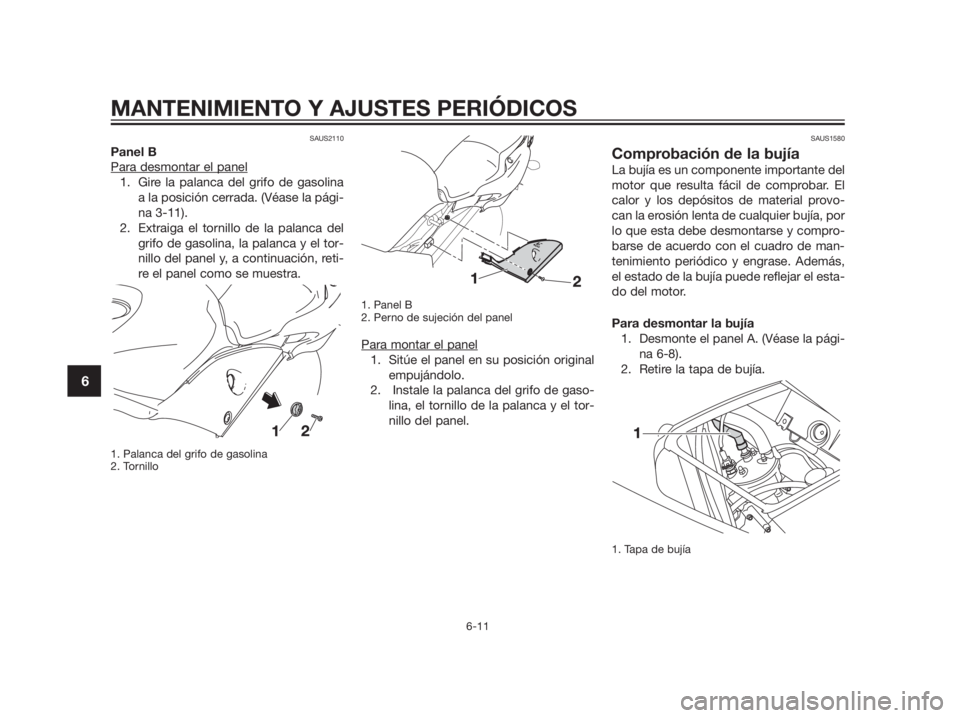 YAMAHA TZR50 2012  Manuale de Empleo (in Spanish) SAUS2110
Panel B
Para desmontar el panel
1. Gire la palanca del grifo de gasolina
a la posición cerrada. (Véase la pági-
na 3-11). 
2. Extraiga el tornillo de la palanca del
grifo de gasolina, la p