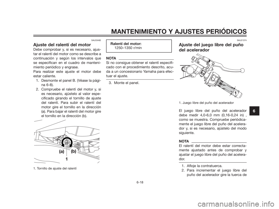 YAMAHA TZR50 2012  Manuale de Empleo (in Spanish) SAU33482
Ajuste del ralentí del motor
Debe comprobar y, si es necesario, ajus-
tar el ralentí del motor como se describe a
continuación y según los intervalos que
se especifican en el cuadro de ma