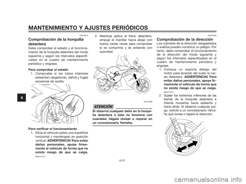 YAMAHA TZR50 2012  Manuale de Empleo (in Spanish) SAU23272
Comprobación de la horquilla
delantera
Debe comprobar el estado y el funciona-
miento de la horquilla delantera del modo
siguiente y según los intervalos especifi-
cados en el cuadro de man