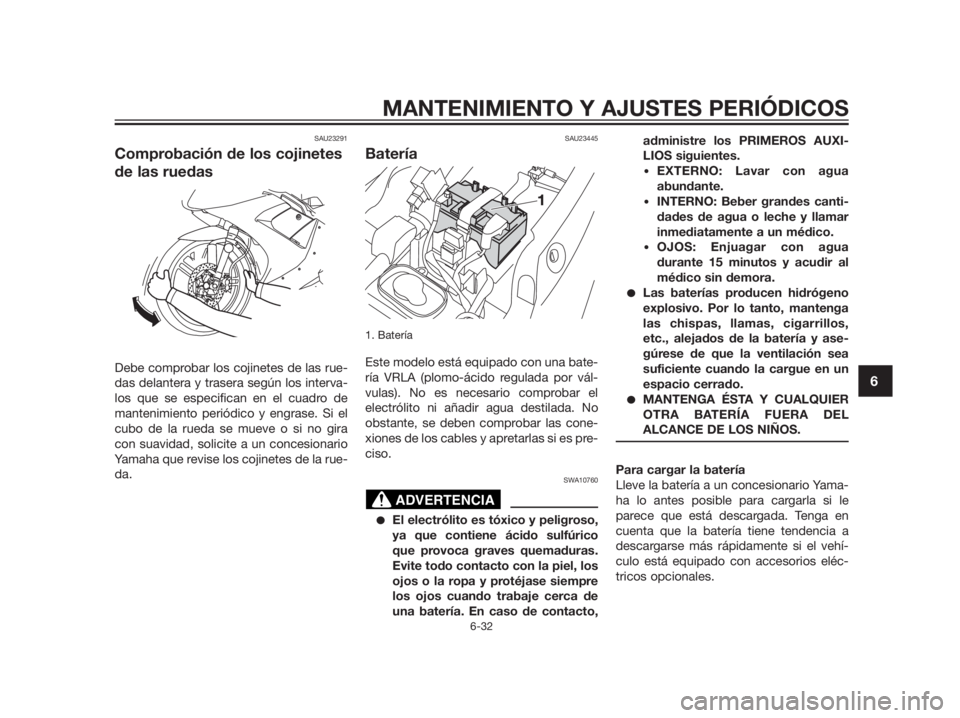 YAMAHA TZR50 2012  Manuale de Empleo (in Spanish) SAU23291
Comprobación de los cojinetes
de las ruedas
Debe comprobar los cojinetes de las rue-
das delantera y trasera según los interva-
los que se especifican en el cuadro de
mantenimiento periódi