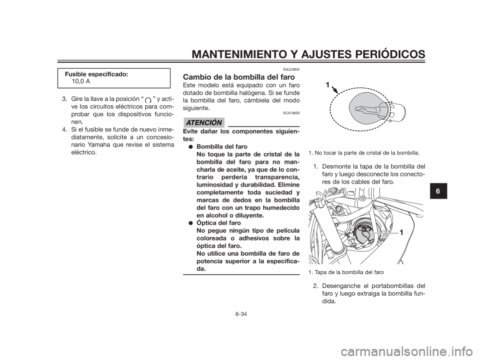 YAMAHA TZR50 2012  Manuale de Empleo (in Spanish) 3. Gire la llave a la posición “ ” y acti-
ve los circuitos eléctricos para com-
probar que los dispositivos funcio-
nen.
4. Si el fusible se funde de nuevo inme-
diatamente, solicite a un conce