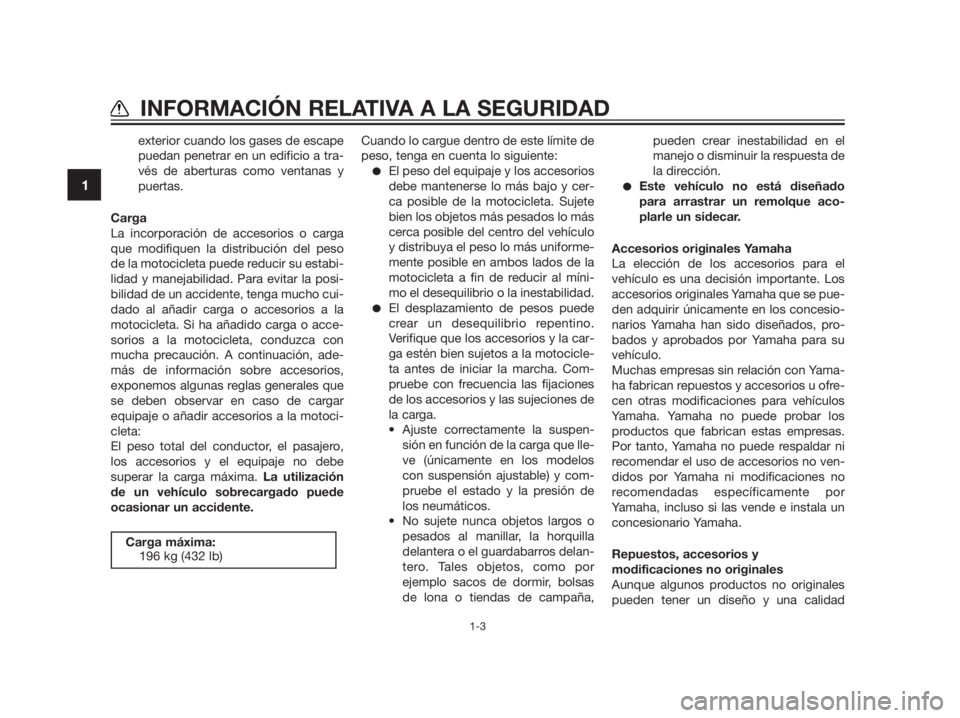 YAMAHA TZR50 2012  Manuale de Empleo (in Spanish) exterior cuando los gases de escape
puedan penetrar en un edificio a tra-
vés de aberturas como ventanas y
puertas.
Carga
La incorporación de accesorios o carga
que modifiquen la distribución del p