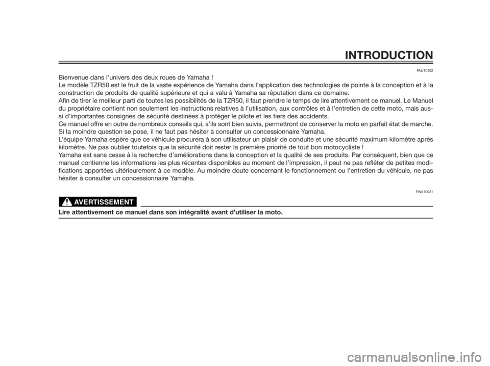 YAMAHA TZR50 2012  Notices Demploi (in French) FAU10102
Bienvenue dans l’univers des deux roues de Yamaha !
Le modèle TZR50 est le fruit de la vaste expérience de Yamaha dans l’application des technologies de pointe à la conception et à la