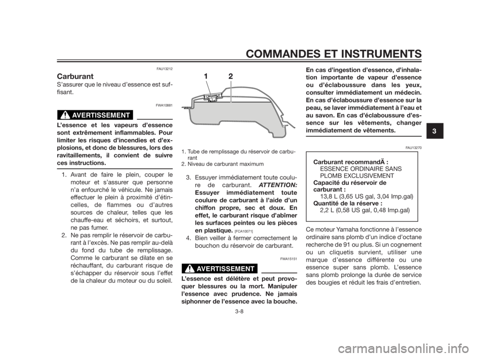 YAMAHA TZR50 2012  Notices Demploi (in French) FAU13212
Carburant
S’assurer que le niveau d’essence est suf-
fisant.
FWA10881
L’essence et les vapeurs d’essence
sont extrêmement inflammables. Pour
limiter les risques d’incendies et d’