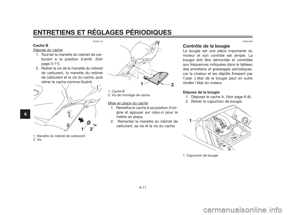 YAMAHA TZR50 2012  Notices Demploi (in French) FAUS2110
Cache B
Dépose du cache
1. Tourner la manette du robinet de car-
burant à la position d’arrêt. (Voir
page 3-11). 
2. Retirer la vis de la manette du robinet
de carburant, la manette du r