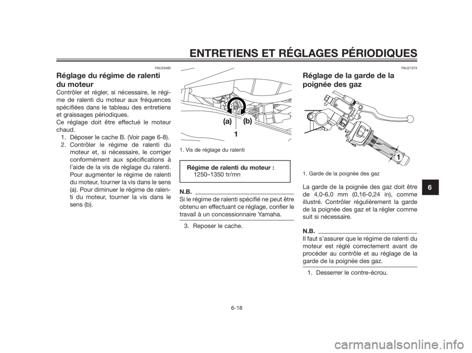YAMAHA TZR50 2012  Notices Demploi (in French) FAU33482
Réglage du régime de ralenti
du moteur
Contrôler et régler, si nécessaire, le régi-
me de ralenti du moteur aux fréquences
spécifiées dans le tableau des entretiens
et graissages pé