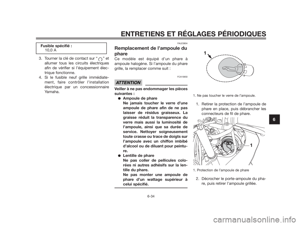 YAMAHA TZR50 2012  Notices Demploi (in French) 3. Tourner la clé de contact sur “ ” et
allumer tous les circuits électriques
afin de vérifier si l’équipement élec-
trique fonctionne.
4. Si le fusible neuf grille immédiate-
ment, faire 