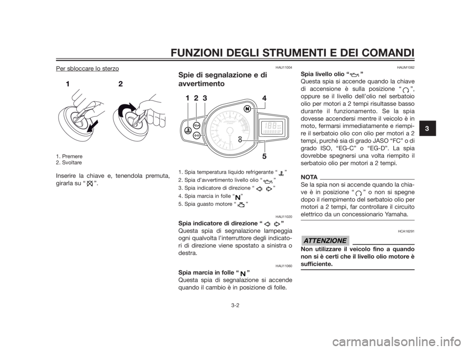 YAMAHA TZR50 2012 Manuale duso (in Italian) Per sbloccare lo sterzo
1. Premere
2. Svoltare
Inserire la chiave e, tenendola premuta,
girarla su “ ”.
HAU11004
Spie di segnalazione e di
avvertimento
1. Spia temperatura liquido refrigerante “ YAMAHA TZR50 2012 Manuale duso (in Italian) Per sbloccare lo sterzo
1. Premere
2. Svoltare
Inserire la chiave e, tenendola premuta,
girarla su “ ”.
HAU11004
Spie di segnalazione e di
avvertimento
1. Spia temperatura liquido refrigerante “