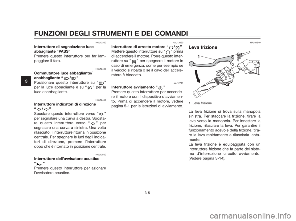 YAMAHA TZR50 2012 Manuale duso (in Italian) HAU12360
Interruttore di segnalazione luce
abbagliante “PASS”
Premere questo interruttore per far lam-
peggiare il faro.
HAU12400
Commutatore luce abbagliante/
anabbagliante “ / ”
Posizionare YAMAHA TZR50 2012 Manuale duso (in Italian) HAU12360
Interruttore di segnalazione luce
abbagliante “PASS”
Premere questo interruttore per far lam-
peggiare il faro.
HAU12400
Commutatore luce abbagliante/
anabbagliante “ / ”
Posizionare