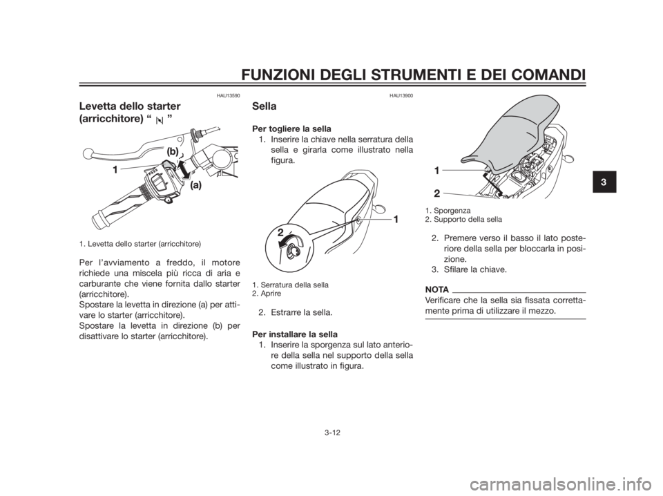 YAMAHA TZR50 2012  Manuale duso (in Italian) HAU13590
Levetta dello starter
(arricchitore) “ ”
1. Levetta dello starter (arricchitore)
Per l’avviamento a freddo, il motore
richiede una miscela più ricca di aria e
carburante che viene forn
