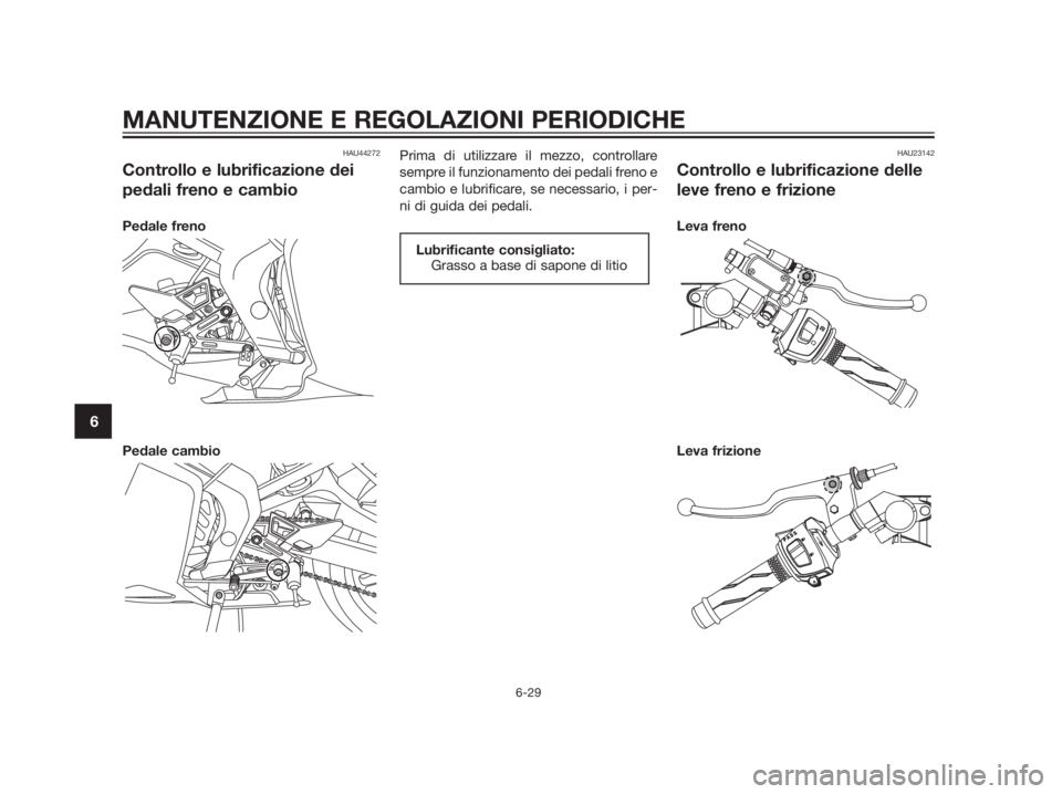 YAMAHA TZR50 2012  Manuale duso (in Italian) HAU44272
Controllo e lubrificazione dei
pedali freno e cambio
Pedale freno
Pedale cambioPrima di utilizzare il mezzo, controllare
sempre il funzionamento dei pedali freno e
cambio e lubrificare, se ne