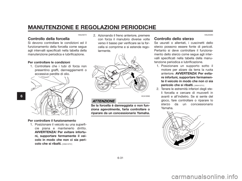 YAMAHA TZR50 2012  Manuale duso (in Italian) HAU23272
Controllo della forcella
Si devono controllare le condizioni ed il
funzionamento della forcella come segue
agli intervalli specificati nella tabella della
manutenzione periodica e lubrificazi