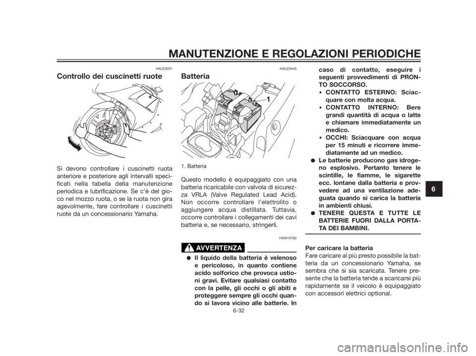 YAMAHA TZR50 2012  Manuale duso (in Italian) HAU23291
Controllo dei cuscinetti ruote
Si devono controllare i cuscinetti ruota
anteriore e posteriore agli intervalli speci-
ficati nella tabella della manutenzione
periodica e lubrificazione. Se c