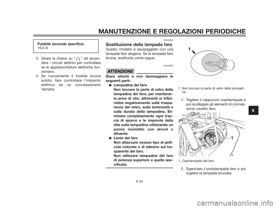 YAMAHA TZR50 2012  Manuale duso (in Italian) 3. Girare la chiave su “ ” ed accen-
dere i circuiti elettrici per controllare
se le apparecchiature elettriche fun-
zionano.
4. Se nuovamente il fusibile brucia
subito, fare controllare l’impia