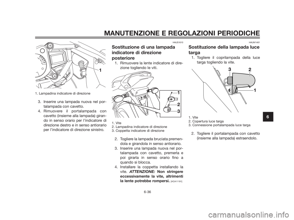 YAMAHA TZR50 2012  Manuale duso (in Italian) 1. Lampadina indicatore di direzione
3. Inserire una lampada nuova nel por-
talampada con cavetto.
4. Rimuovere il portalampada con
cavetto (insieme alla lampada) giran-
do in senso orario per l’ind