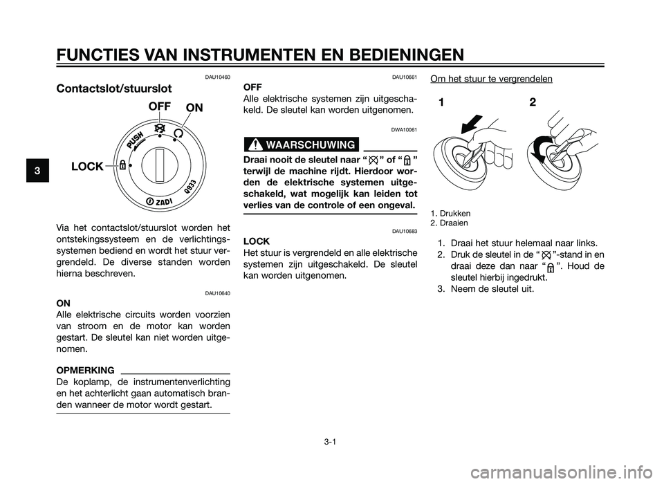 YAMAHA TZR50 2012  Instructieboekje (in Dutch) FUNCTIES VAN INSTRUMENTEN EN BEDIENINGEN
3-1
3
DAU10460
Contactslot/stuurslot
Via het contactslot/stuurslot worden het
ontstekingssysteem en de verlichtings-
systemen bediend en wordt het stuur ver-
g