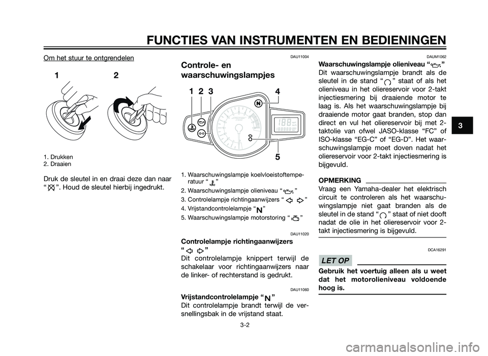 YAMAHA TZR50 2012  Instructieboekje (in Dutch) Om het stuur te ontgrendelen
1. Drukken
2. Draaien
Druk de sleutel in en draai deze dan naar
“ ”. Houd de sleutel hierbij ingedrukt.
DAU11004
Controle- en
waarschuwingslampjes
1. Waarschuwingslamp