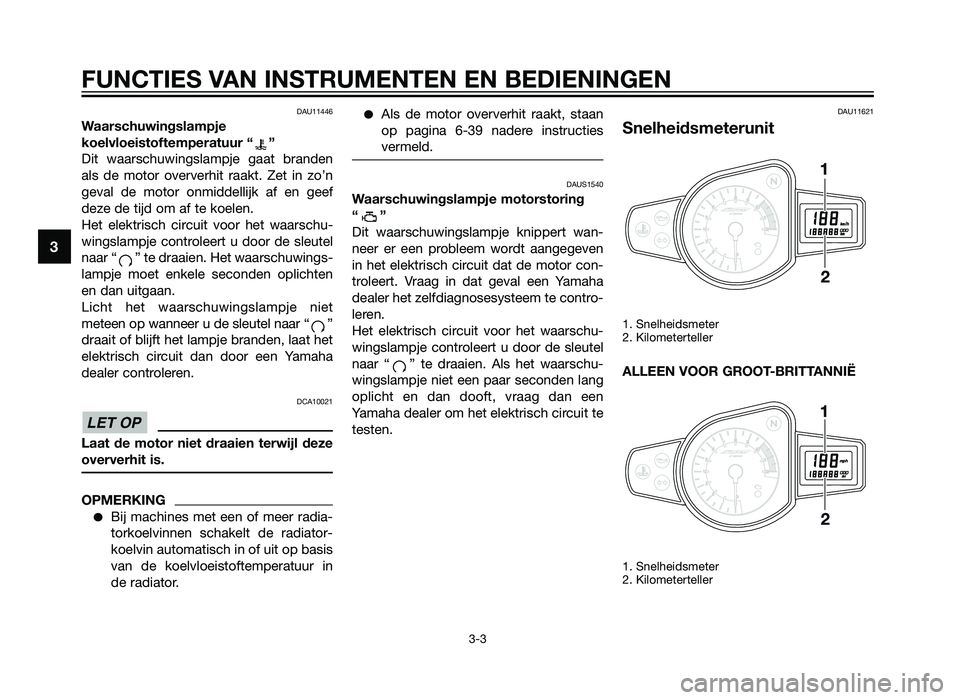 YAMAHA TZR50 2012  Instructieboekje (in Dutch) DAU11446
Waarschuwingslampje
koelvloeistoftemperatuur “ ”
Dit waarschuwingslampje gaat branden
als de motor oververhit raakt. Zet in zo’n
geval de motor onmiddellijk af en geef
deze de tijd om a